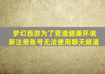 梦幻西游为了营造健康环境新注册账号无法使用聊天频道