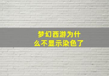 梦幻西游为什么不显示染色了