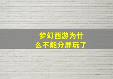 梦幻西游为什么不能分屏玩了