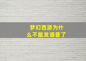 梦幻西游为什么不能发语音了