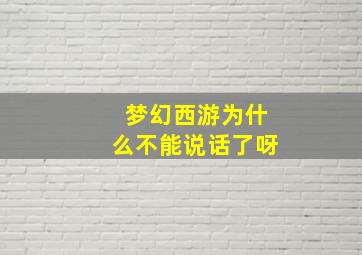 梦幻西游为什么不能说话了呀