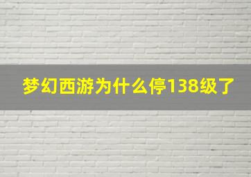 梦幻西游为什么停138级了