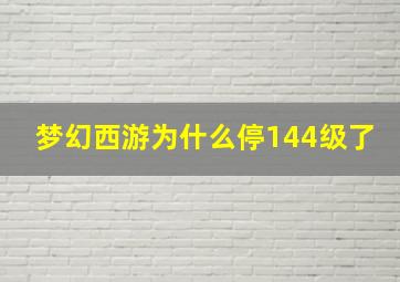 梦幻西游为什么停144级了