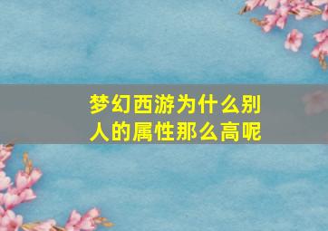 梦幻西游为什么别人的属性那么高呢