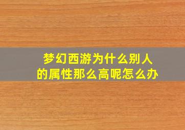 梦幻西游为什么别人的属性那么高呢怎么办