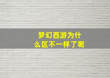 梦幻西游为什么区不一样了呢