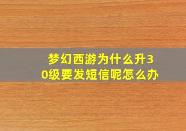 梦幻西游为什么升30级要发短信呢怎么办