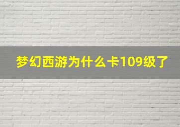 梦幻西游为什么卡109级了