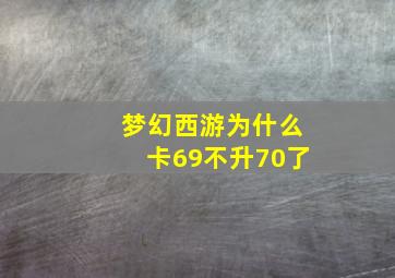 梦幻西游为什么卡69不升70了