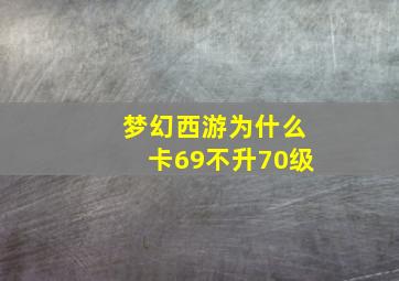 梦幻西游为什么卡69不升70级