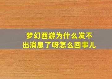 梦幻西游为什么发不出消息了呀怎么回事儿