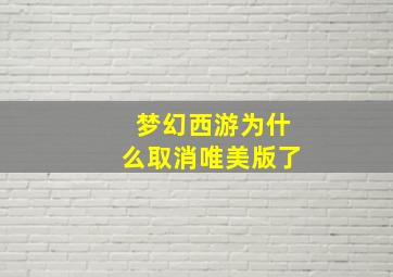 梦幻西游为什么取消唯美版了