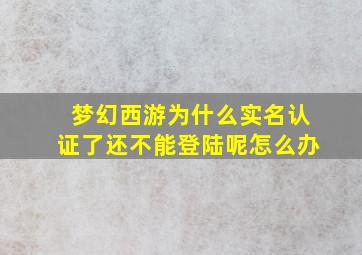 梦幻西游为什么实名认证了还不能登陆呢怎么办