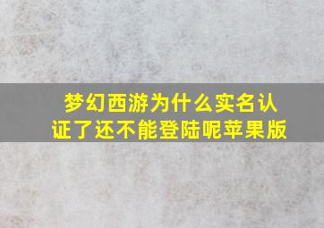 梦幻西游为什么实名认证了还不能登陆呢苹果版