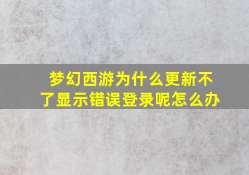 梦幻西游为什么更新不了显示错误登录呢怎么办