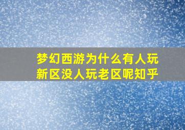 梦幻西游为什么有人玩新区没人玩老区呢知乎