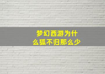 梦幻西游为什么狐不归那么少