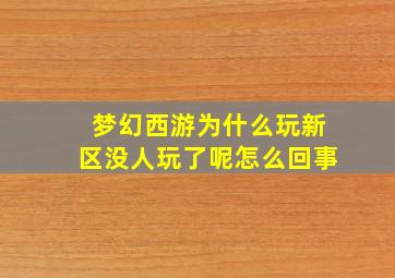 梦幻西游为什么玩新区没人玩了呢怎么回事