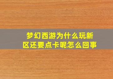 梦幻西游为什么玩新区还要点卡呢怎么回事