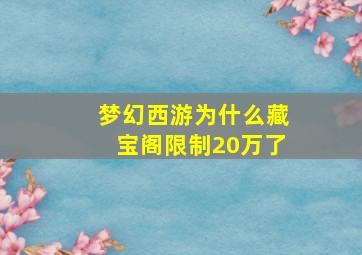 梦幻西游为什么藏宝阁限制20万了