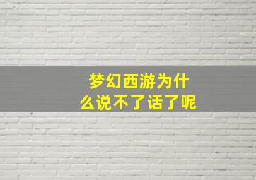 梦幻西游为什么说不了话了呢