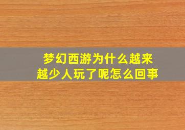 梦幻西游为什么越来越少人玩了呢怎么回事