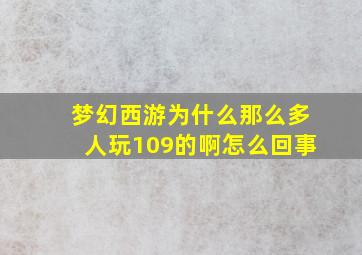 梦幻西游为什么那么多人玩109的啊怎么回事