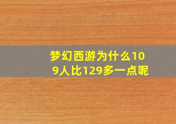 梦幻西游为什么109人比129多一点呢