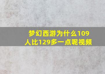 梦幻西游为什么109人比129多一点呢视频