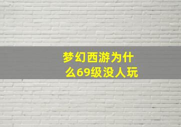 梦幻西游为什么69级没人玩