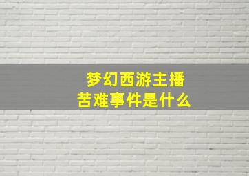 梦幻西游主播苦难事件是什么