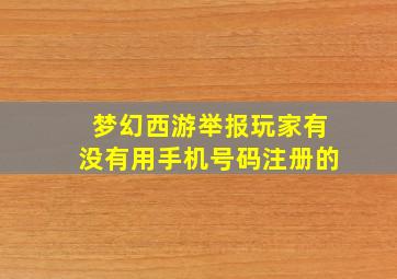 梦幻西游举报玩家有没有用手机号码注册的