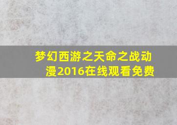 梦幻西游之天命之战动漫2016在线观看免费