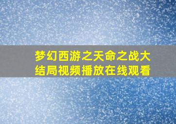 梦幻西游之天命之战大结局视频播放在线观看