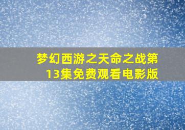 梦幻西游之天命之战第13集免费观看电影版