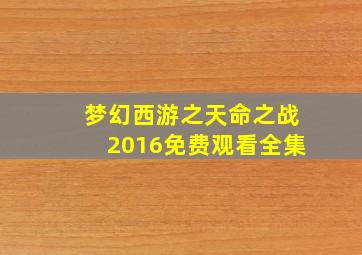 梦幻西游之天命之战2016免费观看全集