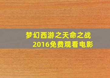 梦幻西游之天命之战2016免费观看电影