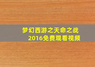 梦幻西游之天命之战2016免费观看视频