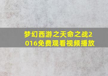 梦幻西游之天命之战2016免费观看视频播放