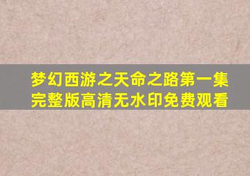 梦幻西游之天命之路第一集完整版高清无水印免费观看