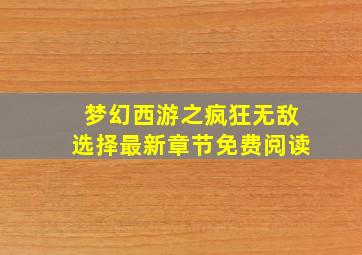 梦幻西游之疯狂无敌选择最新章节免费阅读