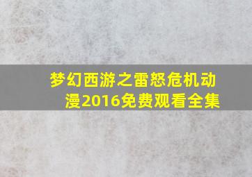 梦幻西游之雷怒危机动漫2016免费观看全集