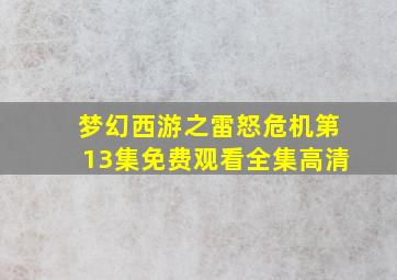 梦幻西游之雷怒危机第13集免费观看全集高清