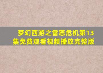 梦幻西游之雷怒危机第13集免费观看视频播放完整版