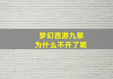 梦幻西游九黎为什么不开了呢