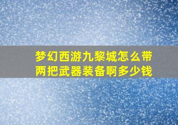 梦幻西游九黎城怎么带两把武器装备啊多少钱