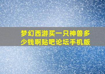 梦幻西游买一只神兽多少钱啊贴吧论坛手机版