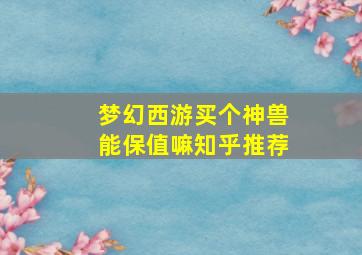 梦幻西游买个神兽能保值嘛知乎推荐