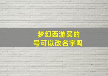 梦幻西游买的号可以改名字吗