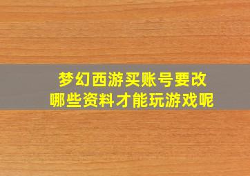 梦幻西游买账号要改哪些资料才能玩游戏呢